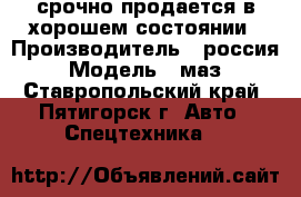 срочно продается в хорошем состоянии › Производитель ­ россия › Модель ­ маз - Ставропольский край, Пятигорск г. Авто » Спецтехника   